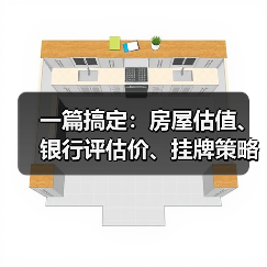 一篇搞定：房屋估值、银行评估价、挂牌策略、装修加分项、急售降价技巧、线上估价偏差红黑榜（图1）