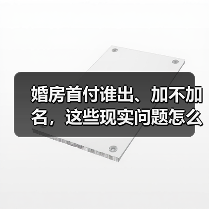 婚房首付谁出、加不加名,这些现实问题怎么处理(图2) 婚房首付谁出、加不加名,这些现实问题怎么处理(图2)