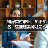 婚房首付谁出、加不加名,这些现实问题怎么处理(图4) 婚房首付谁出、加不加名,这些现实问题怎么处理(图4)
