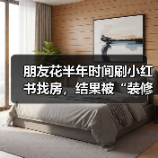 朋友花半年时间刷小红书找房，结果被“装修前后对比”骗惨了（图1）