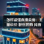 怎样读懂直播卖房:主播砍价 粉丝团购 抖音探盘号 避坑答疑(图4) 怎样读懂直播卖房:主播砍价 粉丝团购 抖音探盘号 避坑答疑(图4)