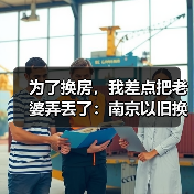 为了换房,我差点把老婆弄丢了:南京以旧换新中介先收旧房,置换周期缩至三个月(图1) 为了换房,我差点把老婆弄丢了:南京以旧换新中介先收旧房,置换周期缩至三个月(图1)