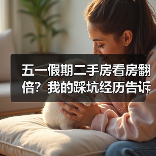 五一假期二手房看房翻倍?我的踩坑经历告诉你:现在该不该出手(图2) 五一假期二手房看房翻倍?我的踩坑经历告诉你:现在该不该出手(图2)