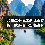 买房送车位送家电还七折,武汉楼市到底能不能抄底?(图1) 买房送车位送家电还七折,武汉楼市到底能不能抄底?(图1)