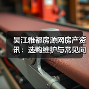 吴江雅都房源网房产资讯:选购维护与常见问题实用指南(图3) 吴江雅都房源网房产资讯:选购维护与常见问题实用指南(图3)
