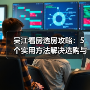 吴江看房选房攻略:5个实用方法解决选购与维护难题(图3) 吴江看房选房攻略:5个实用方法解决选购与维护难题(图3)