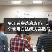 吴江看房选房攻略:5个实用方法解决选购与维护难题(图4) 吴江看房选房攻略:5个实用方法解决选购与维护难题(图4)